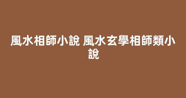 風水相師小說 風水玄學相師類小說